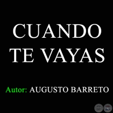 CUANDO TE VAYAS - Autor: AUGUSTO BARRETO